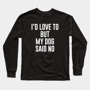 I'd love to but my dog said no Long Sleeve T-Shirt